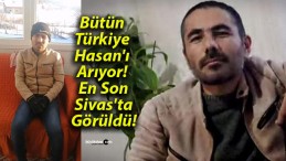 Bütün Türkiye Hasan’ı Arıyor! En Son Sivas’ta Görüldü!