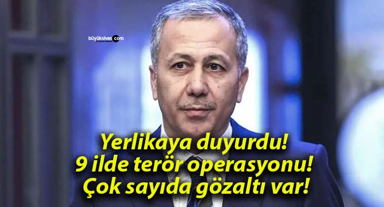 Yerlikaya duyurdu! 9 ilde terör operasyonu! Çok sayıda gözaltı var!