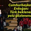 Cumhurbaşkanı Erdoğan: Türk beklenen yolu gözlenendir!