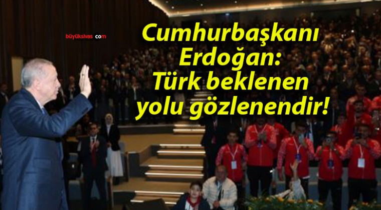 Cumhurbaşkanı Erdoğan: Türk beklenen yolu gözlenendir!