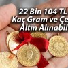 22 Bin 104 TL ile Kaç Gram ve Çeyrek Altın Alınabilir?