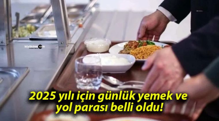 2025 yılı için günlük yemek ve yol parası belli oldu!