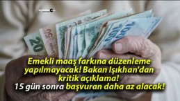 Emekli maaş farkına düzenleme yapılmayacak! Bakan Işıkhan’dan kritik açıklama! 15 gün sonra başvuran daha az alacak!