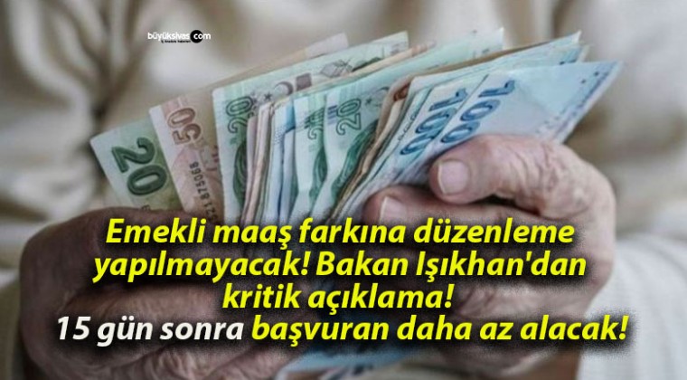 Emekli maaş farkına düzenleme yapılmayacak! Bakan Işıkhan’dan kritik açıklama! 15 gün sonra başvuran daha az alacak!