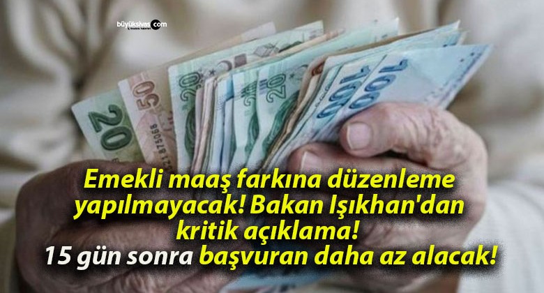 Emekli maaş farkına düzenleme yapılmayacak! Bakan Işıkhan’dan kritik açıklama! 15 gün sonra başvuran daha az alacak!