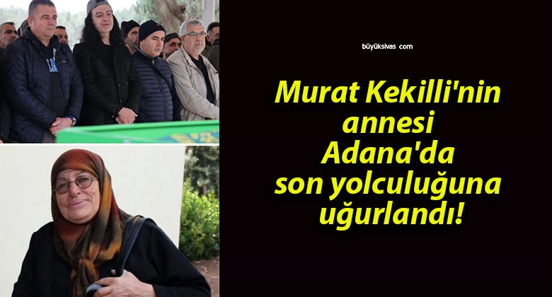 Murat Kekilli’nin annesi Adana’da son yolculuğuna uğurlandı!