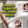 Ankaralı Turgut’tan acı haber geldi!