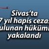 Sivas’ta 27 yıl hapis cezası bulunan hükümlü yakalandı