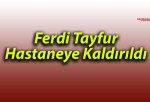 Ferdi Tayfur Hastaneye Kaldırıldı