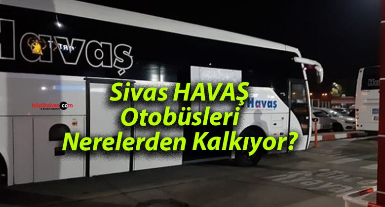 Sivas HAVAŞ Otobüsleri Nerelerden Kalkıyor?