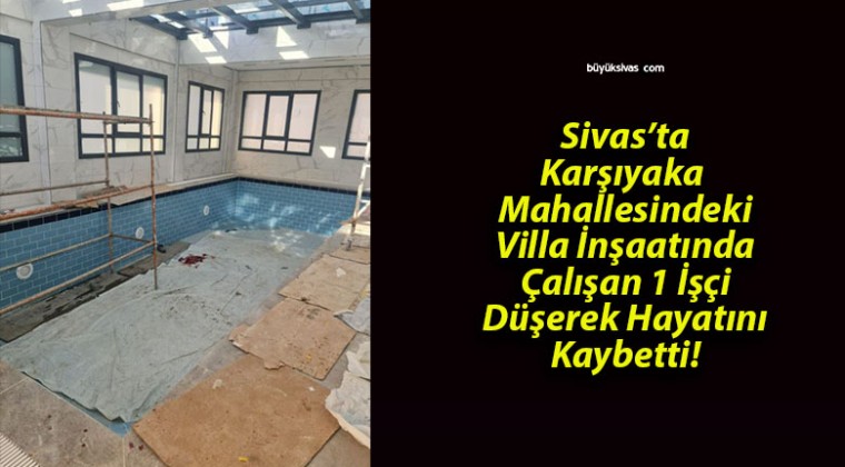 Sivas’ta İnşaattan Düşen İşçi Hayatını Kaybetti!