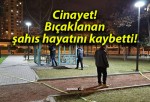 Cinayet! Bıçaklanan şahıs hayatını kaybetti!