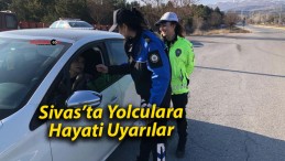 Sivas’ta Yolculara Hayati Uyarılar