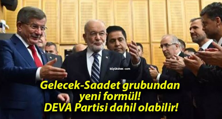 Gelecek-Saadet grubundan yeni formül! DEVA Partisi dahil olabilir!