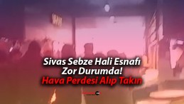 Sivas Sebze Hali Esnafı Zor Durumda! Hava Perdesi Alıp Takın