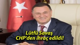 Lütfü Savaş CHP’den ihraç edildi!