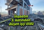 İnşaatın 3. katından düşen işçi öldü