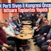 AK Parti Sivas İl Kongresi Öncesi İstişare Toplantısı Yapıldı