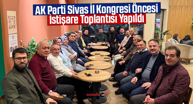 AK Parti Sivas İl Kongresi Öncesi İstişare Toplantısı Yapıldı