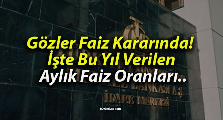 Gözler Faiz Kararında! İşte Bu Yıl Verilen Aylık Faiz Oranları..