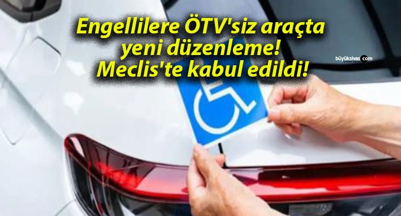 Engellilere ÖTV’siz araçta yeni düzenleme! Meclis’te kabul edildi!