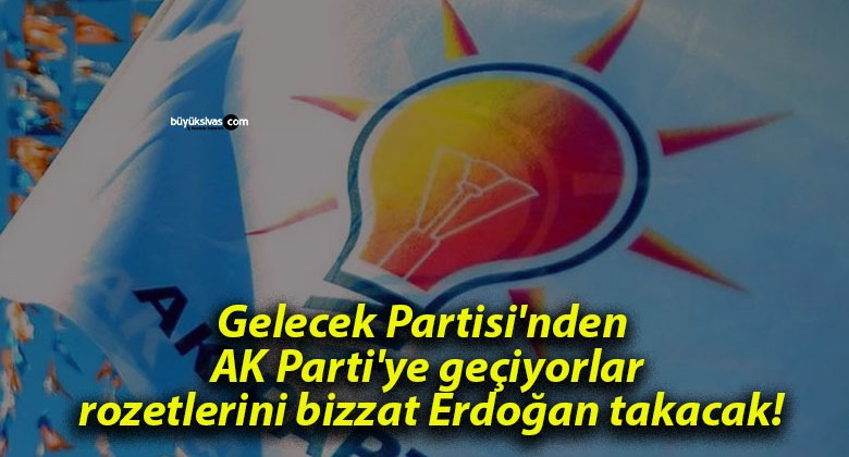 Gelecek Partisi’nden AK Parti’ye geçiyorlar rozetlerini bizzat Erdoğan takacak!