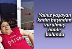 Yalnız yaşayan kadın başından vurulmuş halde bulundu