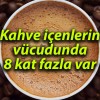 Kahve içenlerin vücudunda 8 kat fazla var