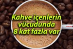 Kahve içenlerin vücudunda 8 kat fazla var