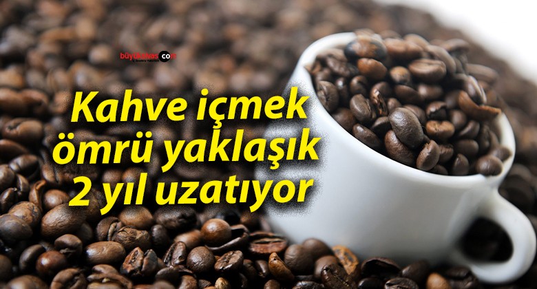 Kahve içmek ömrü yaklaşık 2 yıl uzatıyor