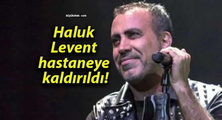 Haluk Levent hastaneye kaldırıldı!