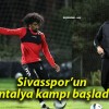 Sivasspor’un Antalya kampı başladı!