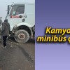 Kamyon ile minibüs çarpıştı