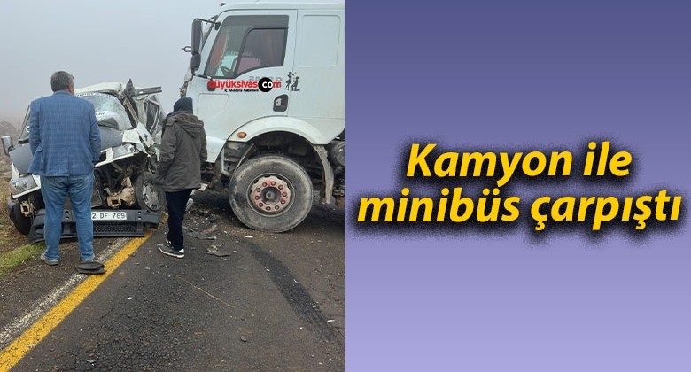 Kamyon ile minibüs çarpıştı