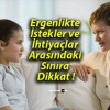 Ergenlikte İstekler ve İhtiyaçlar Arasındaki Sınıra Dikkat !