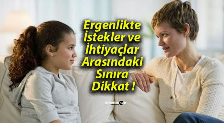 Ergenlikte İstekler ve İhtiyaçlar Arasındaki Sınıra Dikkat !