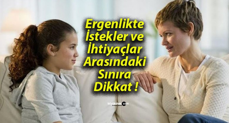 Ergenlikte İstekler ve İhtiyaçlar Arasındaki Sınıra Dikkat !