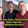 Sivas’tan Gelen Tümörlü Hasta Bakın Nerede Sağlığına Kavuştu?