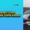 Kayseri-Sivas Yolunda Trafik Kazası