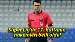 Süper Lig’de 17. haftanın hakemleri belli oldu!