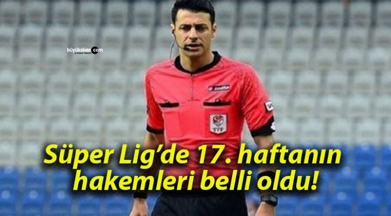 Süper Lig’de 17. haftanın hakemleri belli oldu!