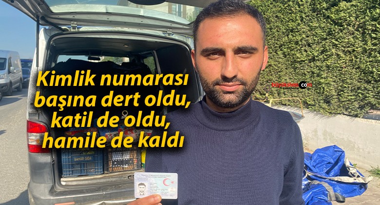 Kimlik numarası başına dert oldu, katil de oldu, hamile de kaldı