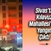 Sivas Kılavuz Mahallesi’nde Korkutan Yangın