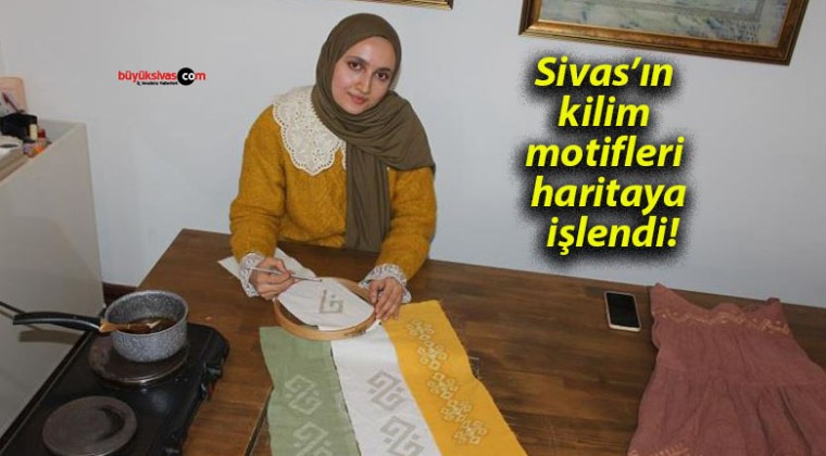 Sivas’ın kilim motifleri haritaya işlendi!