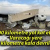 900 kilometre yol kat etti! Varacağı yere 3 kilometre kala devrildi!