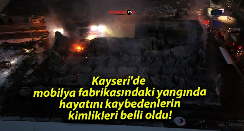 Kayseri’de mobilya fabrikasındaki yangında hayatını kaybedenlerin kimlikleri belli oldu!