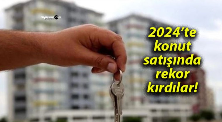 2024’te konut satışında rekor kırdılar!