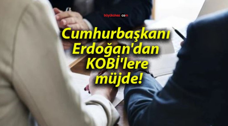 Cumhurbaşkanı Erdoğan’dan KOBİ’lere müjde!