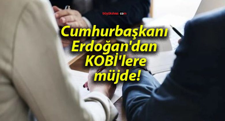 Cumhurbaşkanı Erdoğan’dan KOBİ’lere müjde!