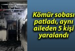 Kömür sobası patladı, aynı aileden 5 kişi yaralandı